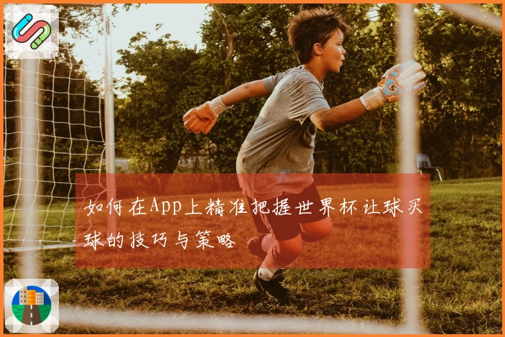 如何在App上精准把握世界杯让球买球的技巧与策略
