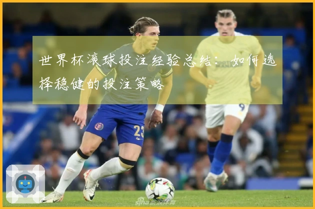世界杯滚球投注经验总结：如何选择稳健的投注策略