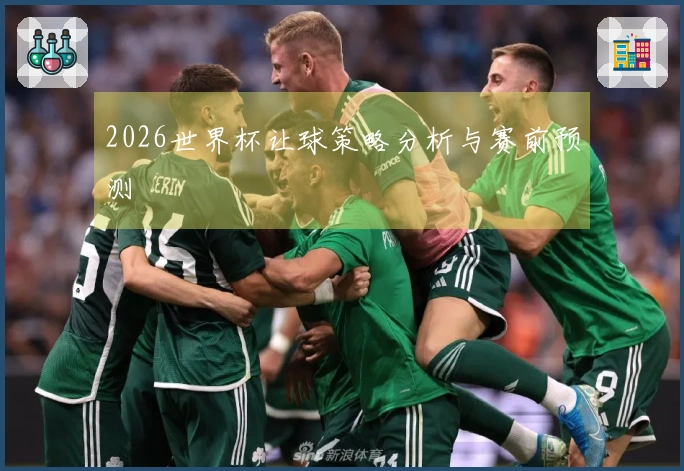 2026世界杯让球策略分析与赛前预测