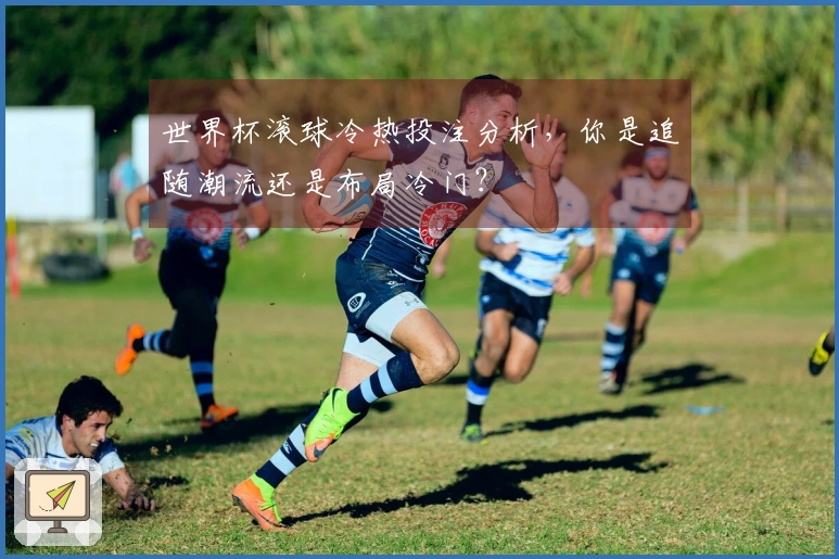 世界杯滚球冷热投注分析，你是追随潮流还是布局冷门？