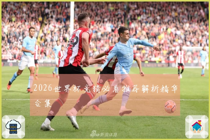 2026世界杯竞猜必看推荐解析精华合集
