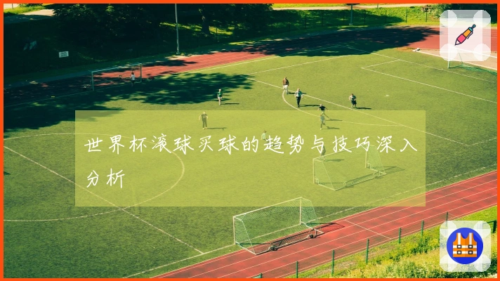 世界杯滚球买球的趋势与技巧深入分析
