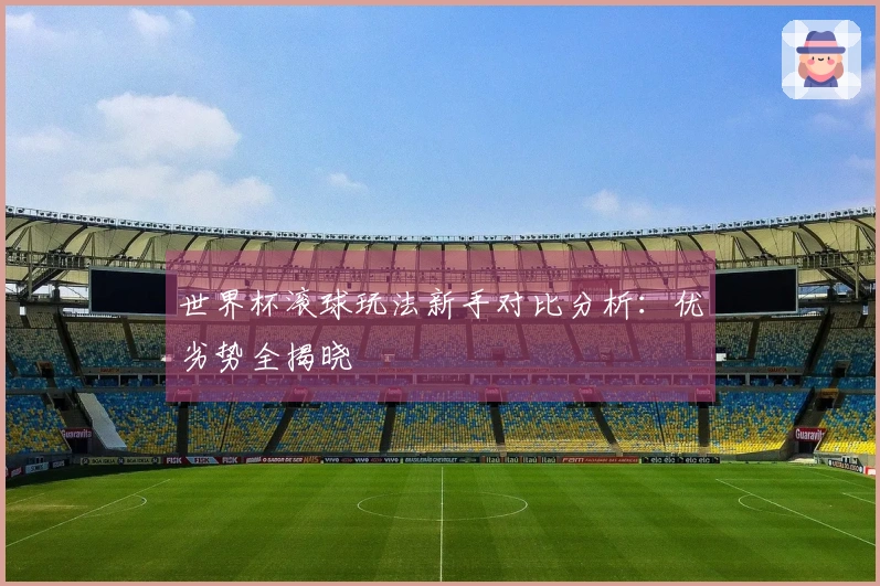 世界杯滚球玩法新手对比分析：优劣势全揭晓