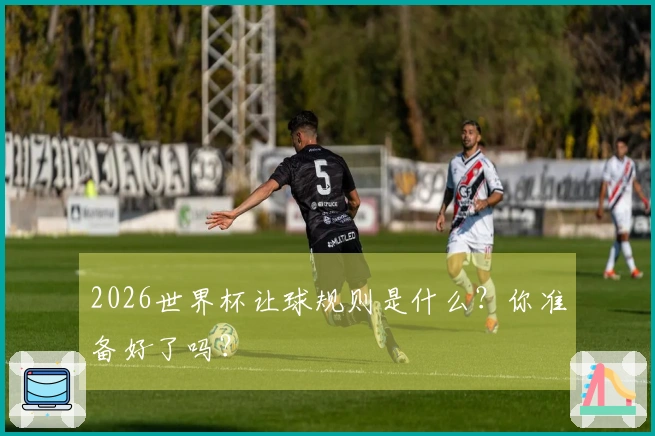 2026世界杯让球规则是什么？你准备好了吗？