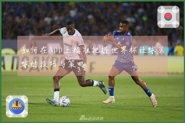 如何在App上精准把握世界杯让球买球的技巧与策略