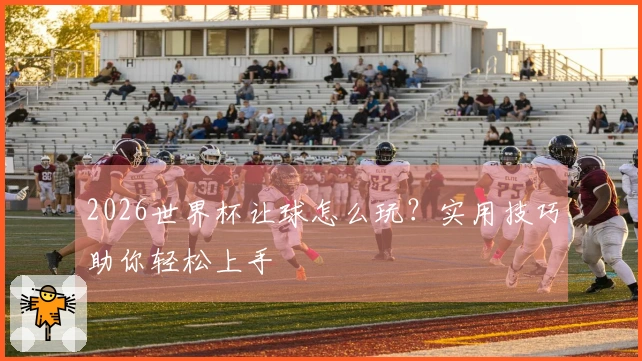 2026世界杯让球怎么玩？实用技巧助你轻松上手