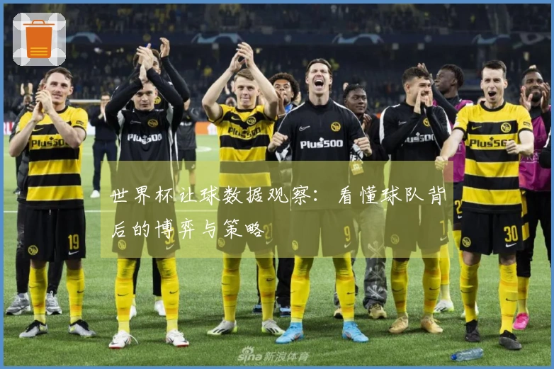 世界杯让球数据观察：看懂球队背后的博弈与策略