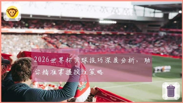 2026世界杯买球技巧深度分析，助你精准掌握投注策略