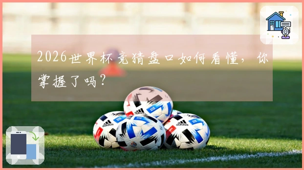 2026世界杯竞猜盘口如何看懂，你掌握了吗？