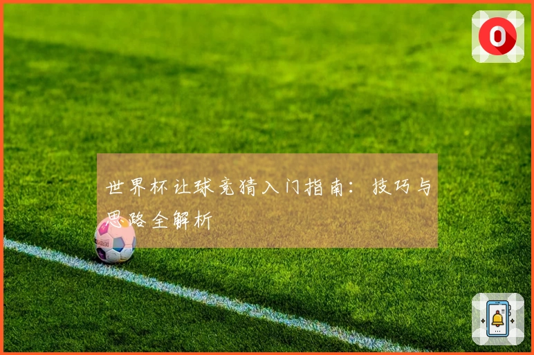 世界杯让球竞猜入门指南：技巧与思路全解析