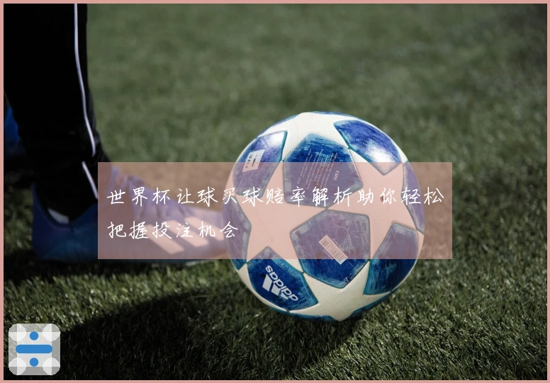 世界杯让球买球赔率解析助你轻松把握投注机会