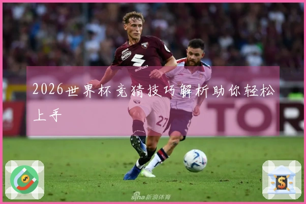 2026世界杯竞猜技巧解析助你轻松上手