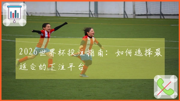 2026世界杯投注指南：如何选择最适合的下注平台