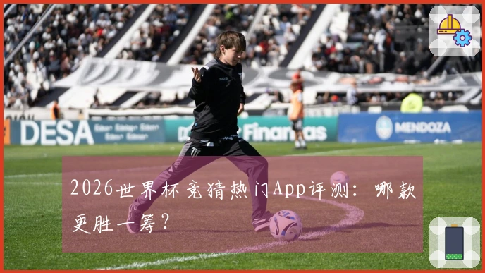 2026世界杯竞猜热门App评测：哪款更胜一筹？