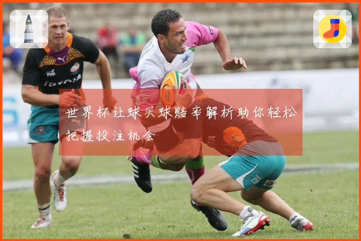 世界杯让球买球赔率解析助你轻松把握投注机会