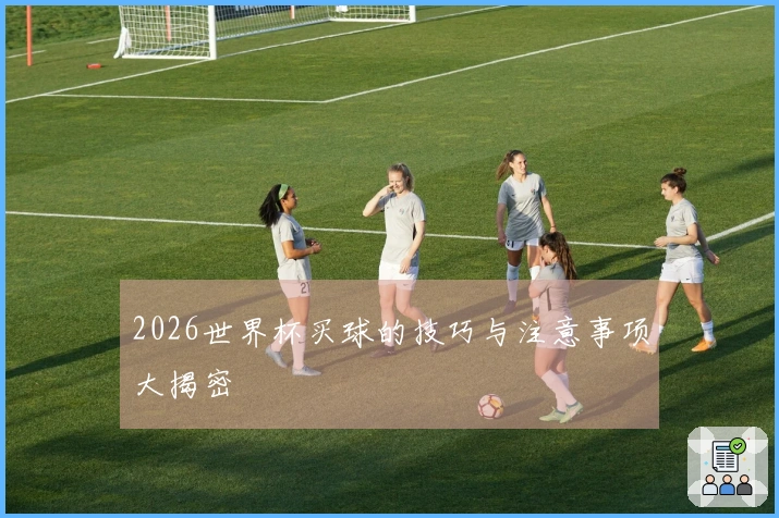 2026世界杯买球的技巧与注意事项大揭密