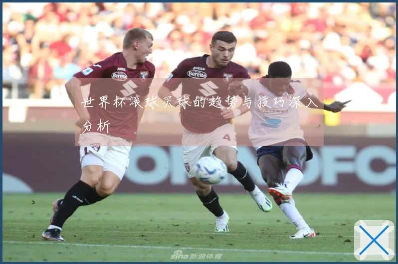 世界杯滚球买球的趋势与技巧深入分析