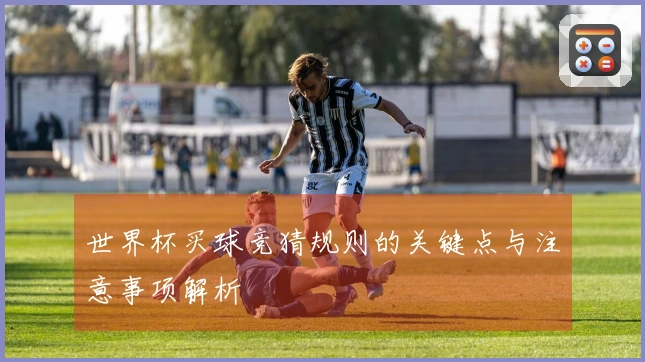 世界杯买球竞猜规则的关键点与注意事项解析