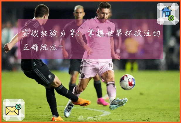 实战经验分享：掌握世界杯投注的正确玩法-