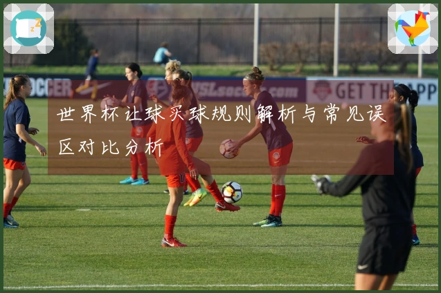 世界杯让球买球规则解析与常见误区对比分析