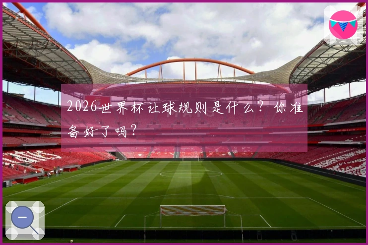 2026世界杯让球规则是什么？你准备好了吗？
