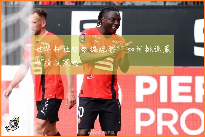 世界杯让球数据观察：如何挑选最优投注策略
