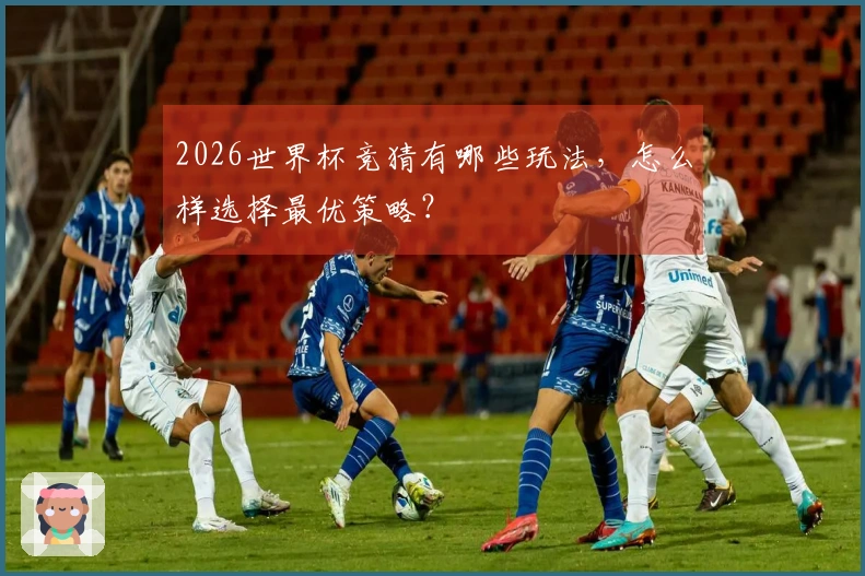 2026世界杯竞猜有哪些玩法，怎么样选择最优策略？