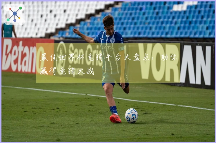 最佳世界杯竞猜平台大盘点，助你赢得竞猜大战