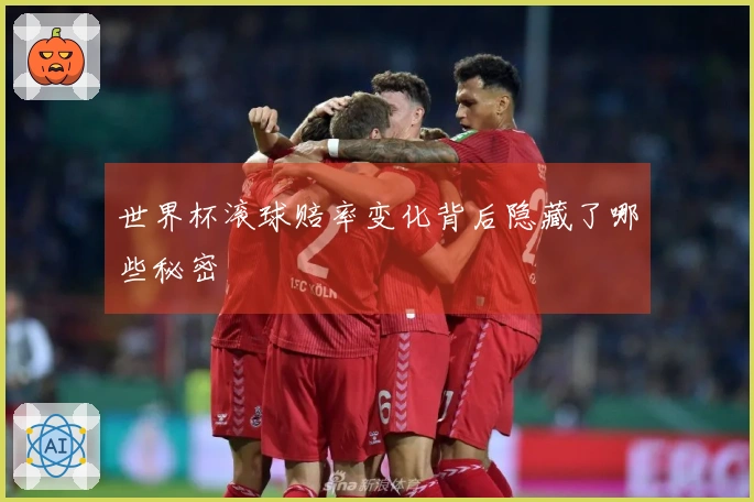 世界杯滚球赔率变化背后隐藏了哪些秘密