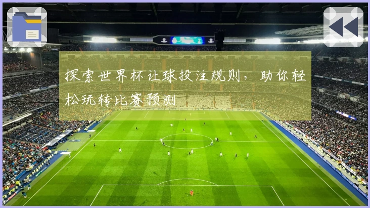 探索世界杯让球投注规则，助你轻松玩转比赛预测