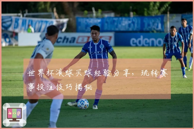 世界杯滚球买球经验分享，玩转赛事投注技巧揭秘